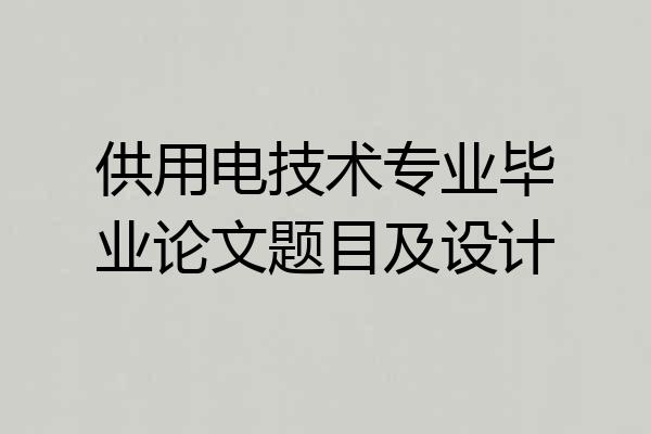 供用电技术专业毕业论文题目及设计