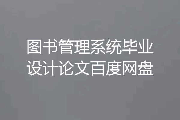 图书管理系统毕业设计论文百度网盘