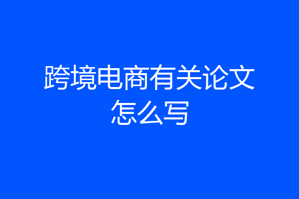 跨境电商有关论文怎么写
