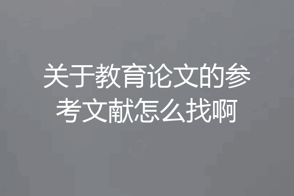 关于教育论文的参考文献怎么找啊