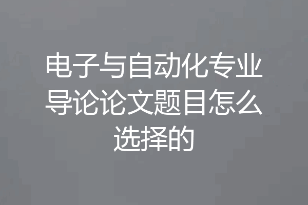 电子与自动化专业导论论文题目怎么选择的