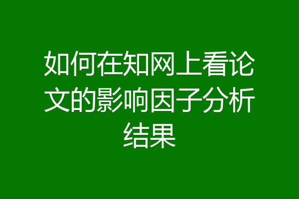 如何在知网上看论文的影响因子分析结果