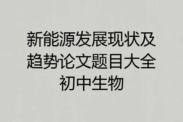新能源发展现状及趋势论文题目大全初中生物