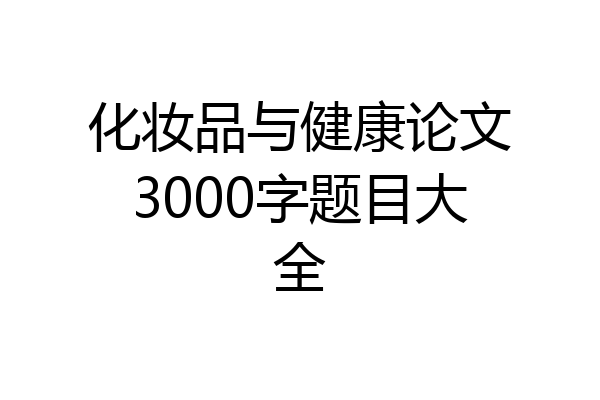 化妆品与健康论文3000字题目大全