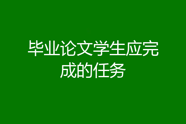 毕业论文学生应完成的任务