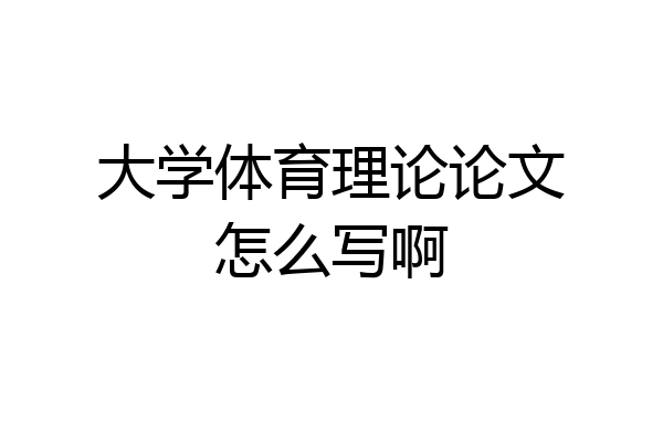 大学体育理论论文怎么写啊