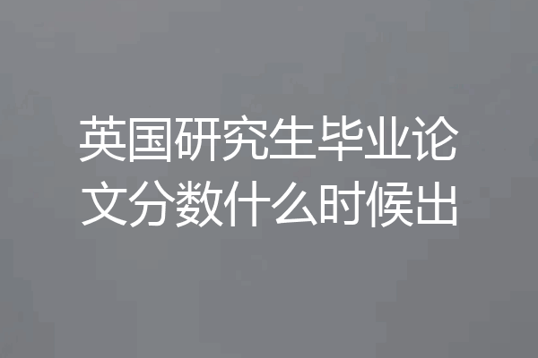 英国研究生毕业论文分数什么时候出