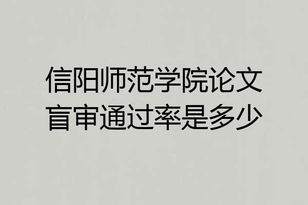 信阳师范学院论文盲审通过率是多少