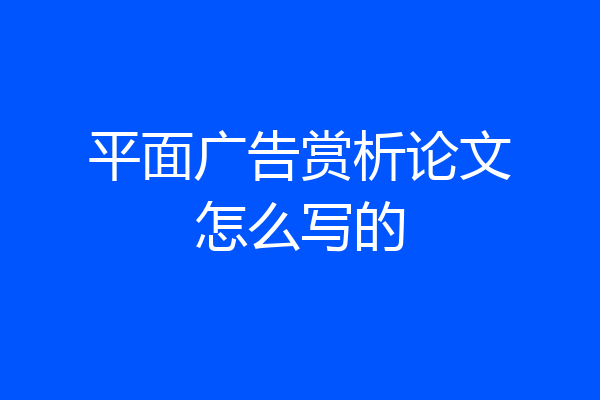 平面广告赏析论文怎么写的