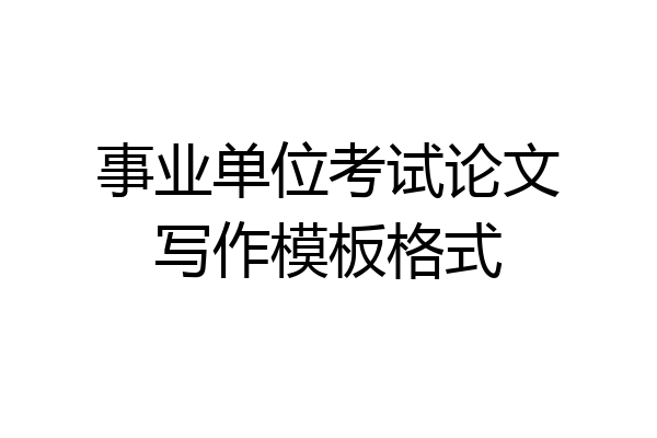 事业单位考试论文写作模板格式