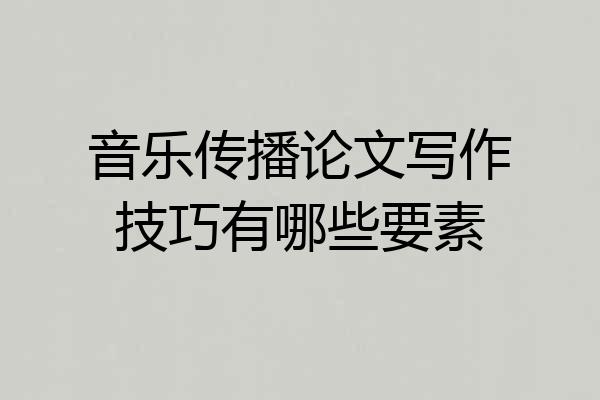 音乐传播论文写作技巧有哪些要素