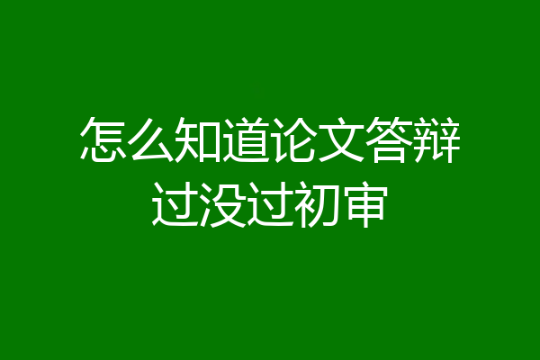怎么知道论文答辩过没过初审