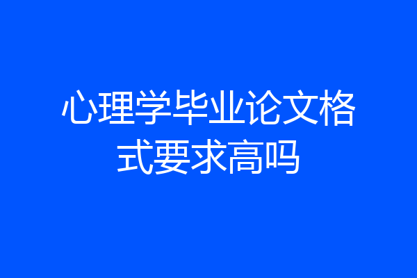 心理学毕业论文格式要求高吗