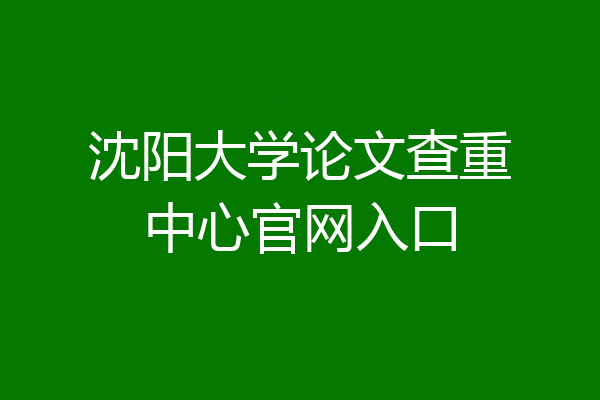 沈阳大学论文查重中心官网入口