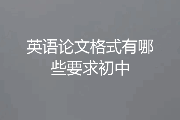 英语论文格式有哪些要求初中