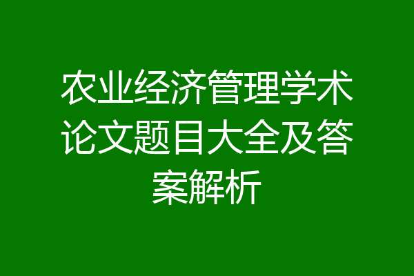 农业经济管理学术论文题目大全及答案解析