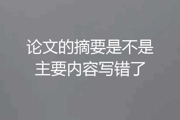 论文的摘要是不是主要内容写错了