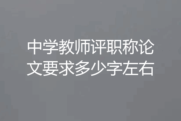 中学教师评职称论文要求多少字左右
