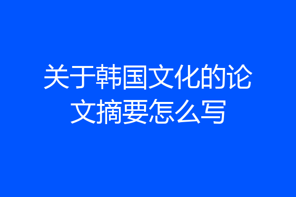 关于韩国文化的论文摘要怎么写