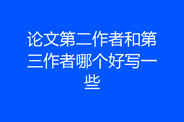 论文第二作者和第三作者哪个好写一些
