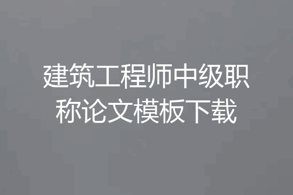 建筑工程师中级职称论文模板下载
