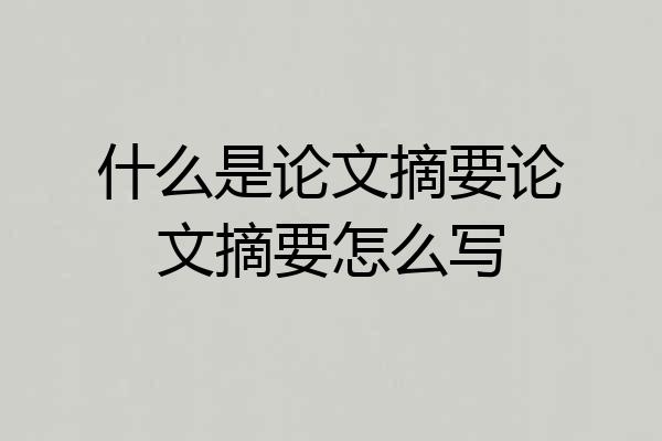 什么是论文摘要论文摘要怎么写