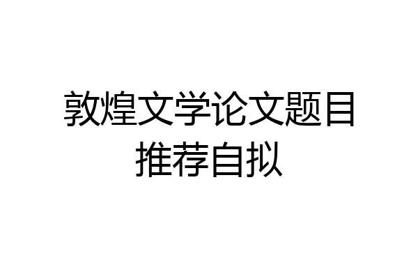 敦煌文学论文题目推荐自拟