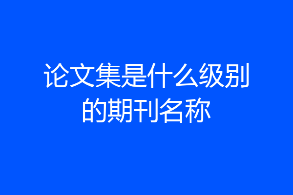 论文集是什么级别的期刊名称