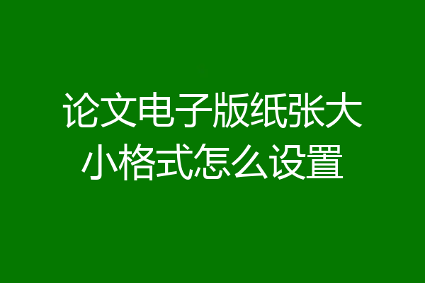 论文电子版纸张大小格式怎么设置