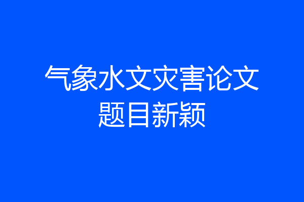 气象水文灾害论文题目新颖