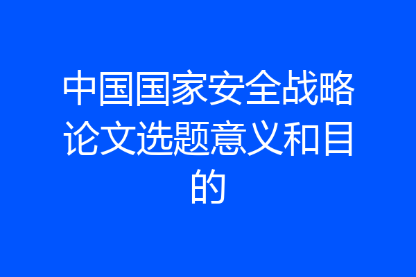 中国国家安全战略论文选题意义和目的
