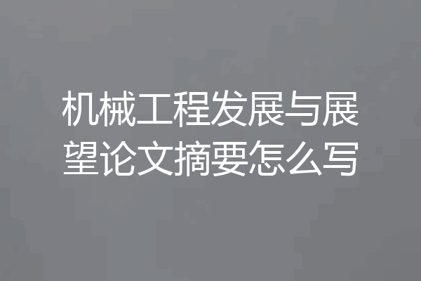 机械工程发展与展望论文摘要怎么写