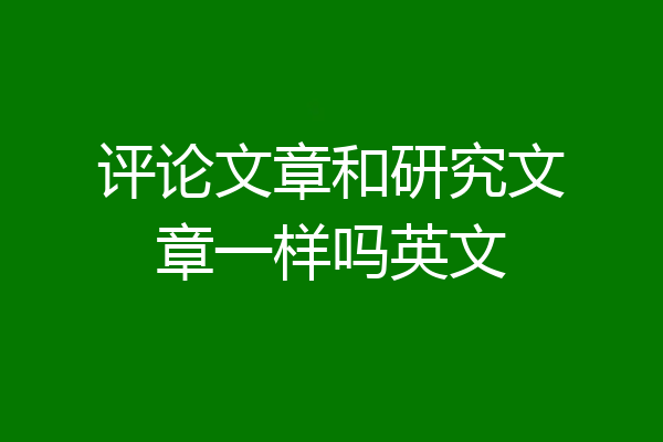 评论文章和研究文章一样吗英文