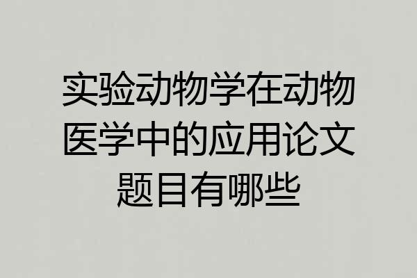 实验动物学在动物医学中的应用论文题目有哪些