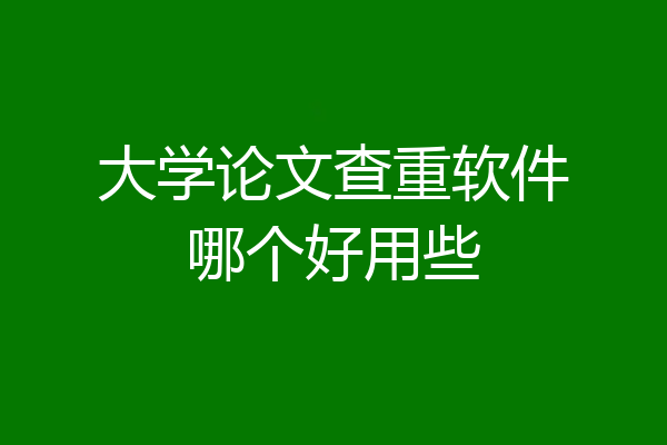 大学论文查重软件哪个好用些