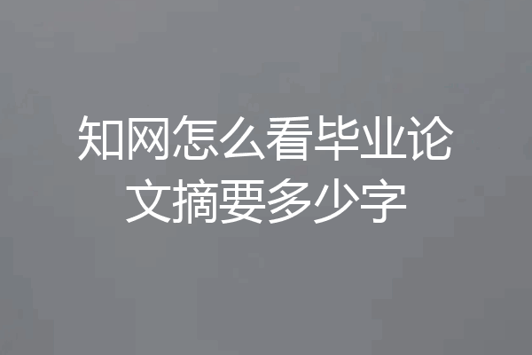 知网怎么看毕业论文摘要多少字