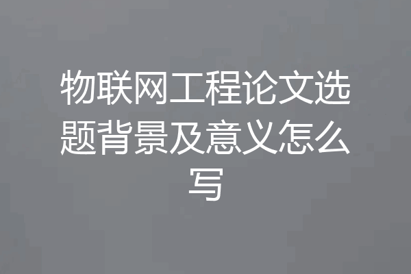 物联网工程论文选题背景及意义怎么写