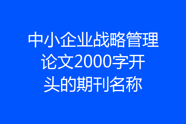 中小企业战略管理论文2000字开头的期刊名称