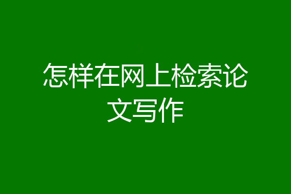 怎样在网上检索论文写作