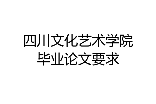 四川文化艺术学院毕业论文要求