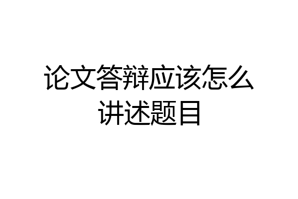论文答辩应该怎么讲述题目