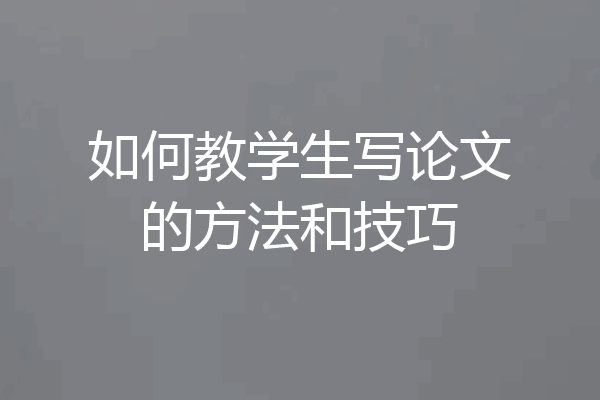 如何教学生写论文的方法和技巧