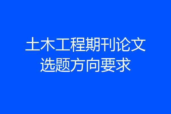 土木工程期刊论文选题方向要求
