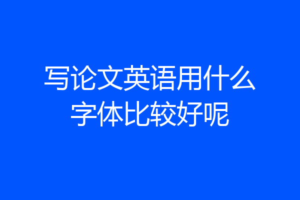 写论文英语用什么字体比较好呢