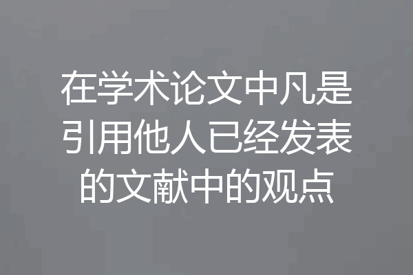 在学术论文中凡是引用他人已经发表的文献中的观点