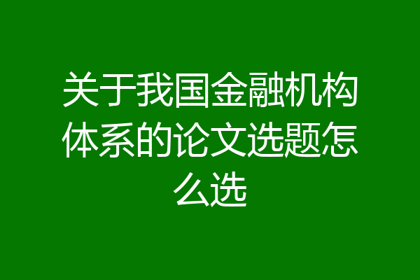 关于我国金融机构体系的论文选题怎么选