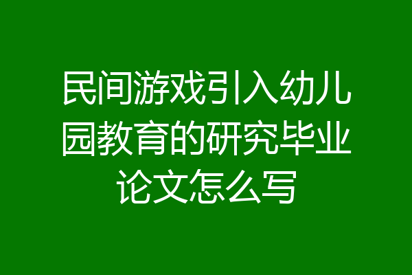 民间游戏引入幼儿园教育的研究毕业论文怎么写