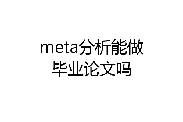 meta分析能做毕业论文吗