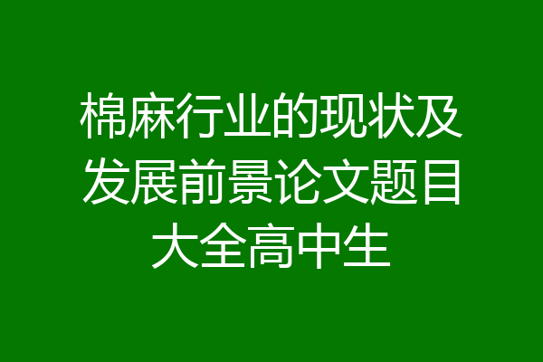 棉麻行业的现状及发展前景论文题目大全高中生