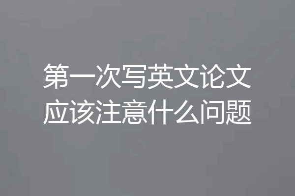 第一次写英文论文应该注意什么问题